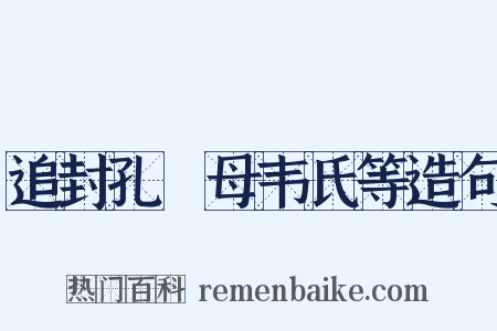 追封孔戣母韦氏等造句是什么意思的图片